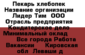 Пекарь-хлебопек › Название организации ­ Лидер Тим, ООО › Отрасль предприятия ­ Кондитерское дело › Минимальный оклад ­ 29 000 - Все города Работа » Вакансии   . Кировская обл.,Леваши д.